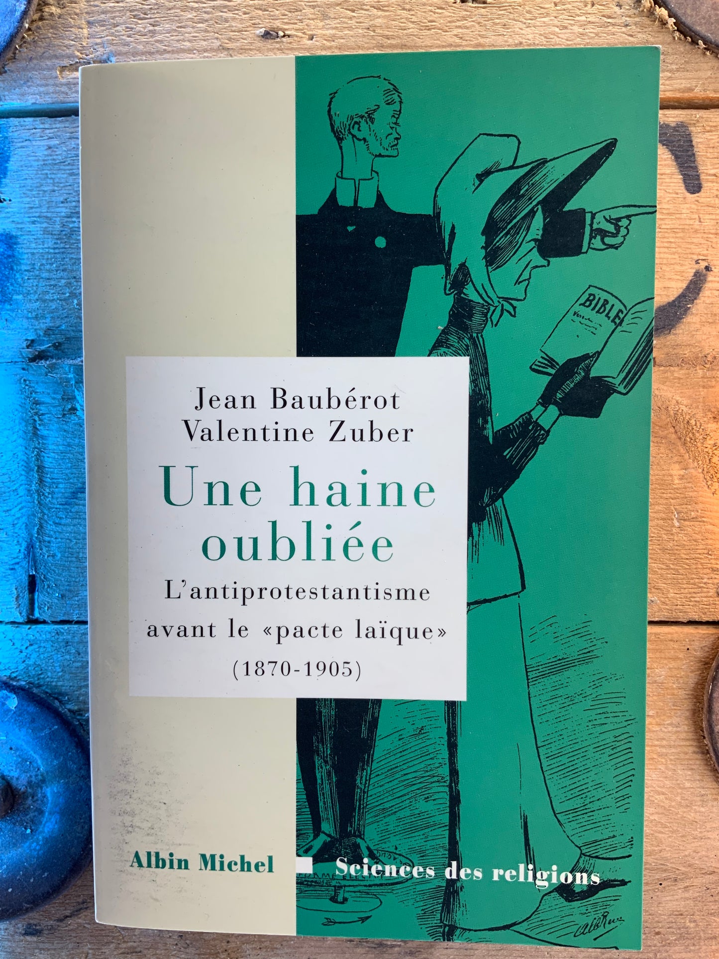 Une haine oubliée : l’antiprotestantisme avant le « pacte laïque » (1870-1905) - Jean Baubérot et Valentine Zuber