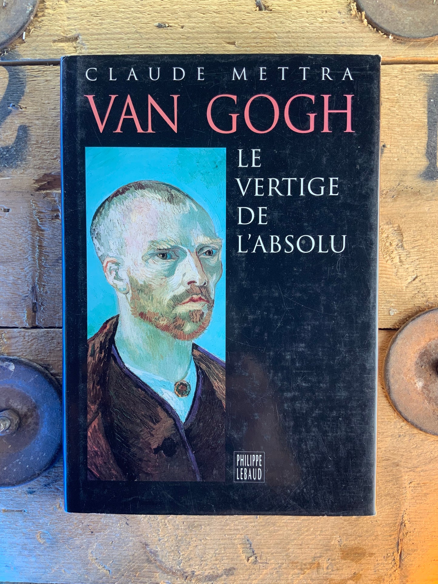 Van Gogh : le vertige de l’absolu - Claude Mettra