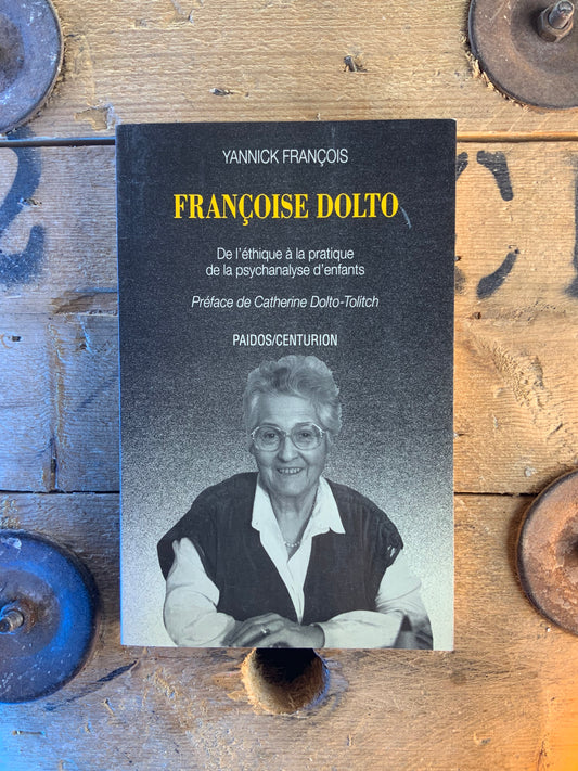 Françoise Dolto : de l’éthique à la pratique de la psychanalyse d’enfants - Yannick François