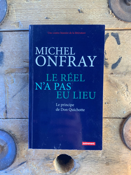 Le réel n’a pas eu lieu : le principe de Don Quichotte - Michel Onfray