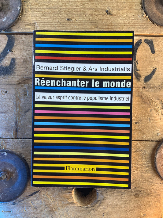 Réenchanter le monde : la valeur esprit contre le populisme industriel - Bernard Stiegler et Ars Industrialis