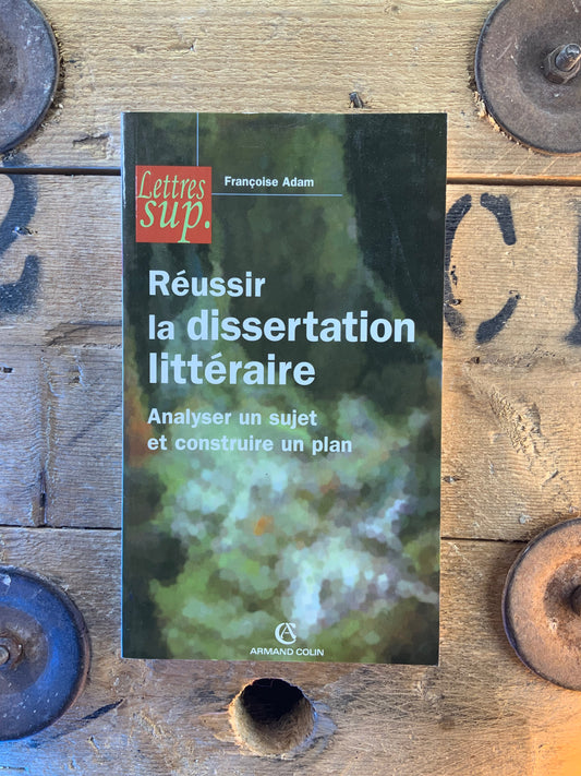 Réussir la dissertation littéraire : analyser un sujet et construire un plan - Françoise Adam