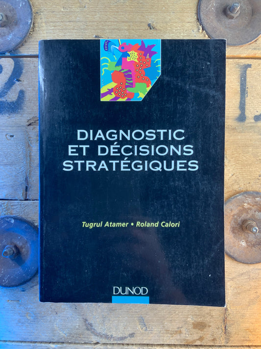 Diagnostic et décisions stratégiques - Tugrul Atamer et Roland Calori