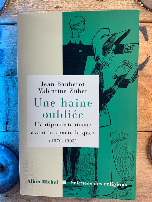 Une haine oubliée : l’antiprotestantisme avant le « pacte laïque » (1870-1905) - Jean Baubérot et Valentine Zuber