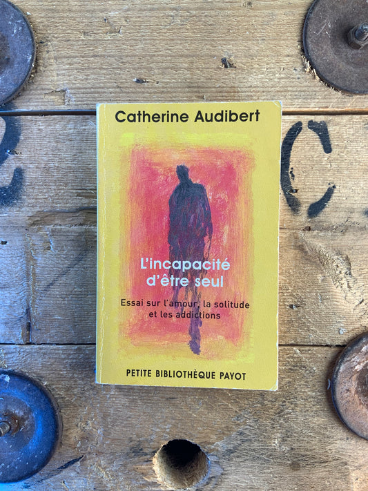 L’incapacité d’être seul : essai sur l’amour, la solitude et les addictions- Catherine Audibert