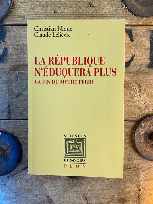 La république n’éduquera plus : la fin du mythe Ferry - Christian Nique et Claude Lelièvre