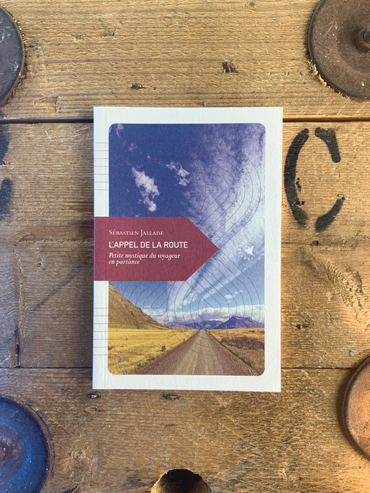 L’appel de la route : petite mystique du voyageur en partance - Sébastien Jallade