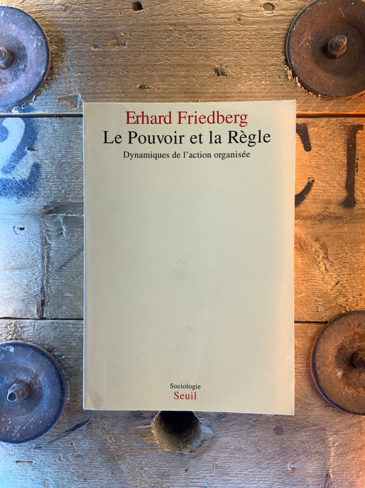 Le pouvoir et la règle : dynamiques de l’action organisée - Erhard Friedberg