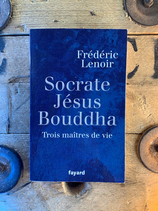 Socrate, Jésus, Bouddha : trois maîtres de vie - Frédéric Lenoir