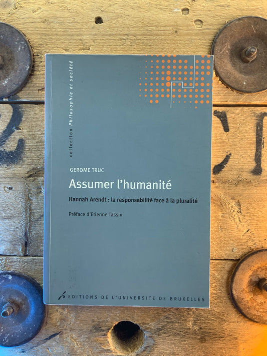 Assumer l’humanité : Hannah Arendt, la responsabilité face à la pluralité - Gérôme Truc