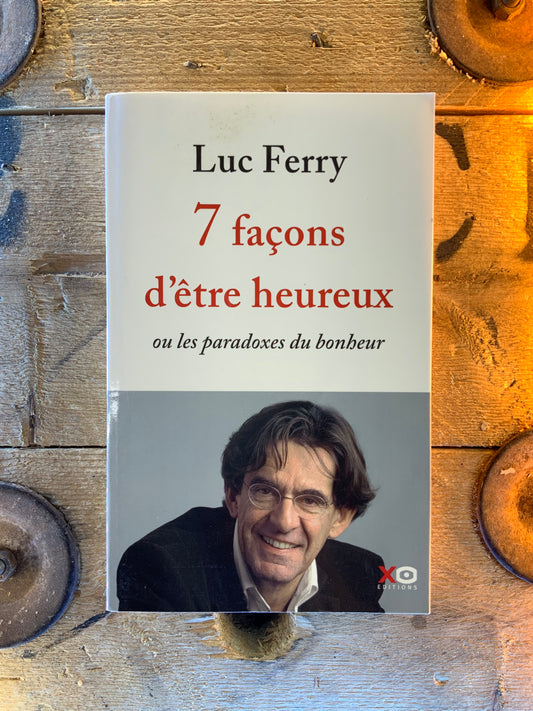 7 façons d’être heureux : ou les paradoxes du bonheur - Luc Ferry