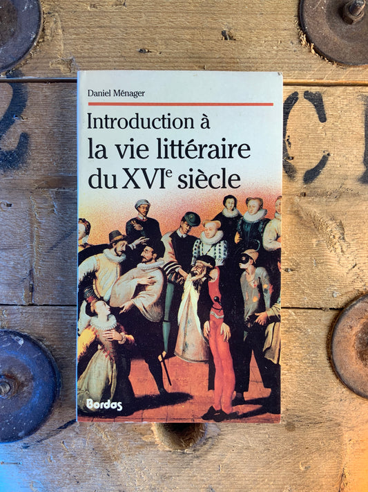 Introduction à la vie littéraire du XVIe siècle - Daniel Ménager