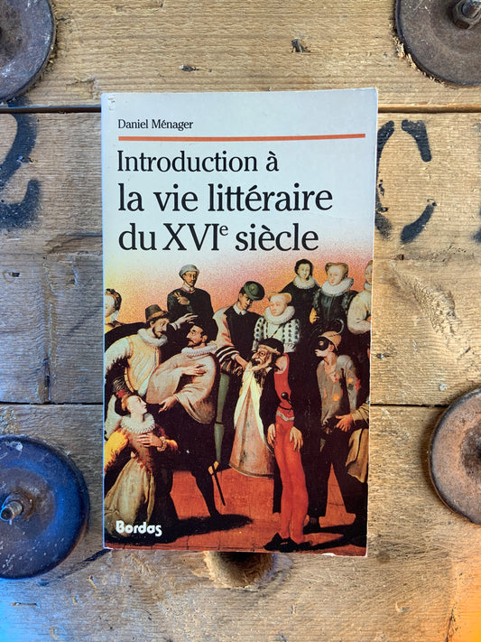 Introduction à la vie littéraire du XVIe siècle - Daniel Ménager