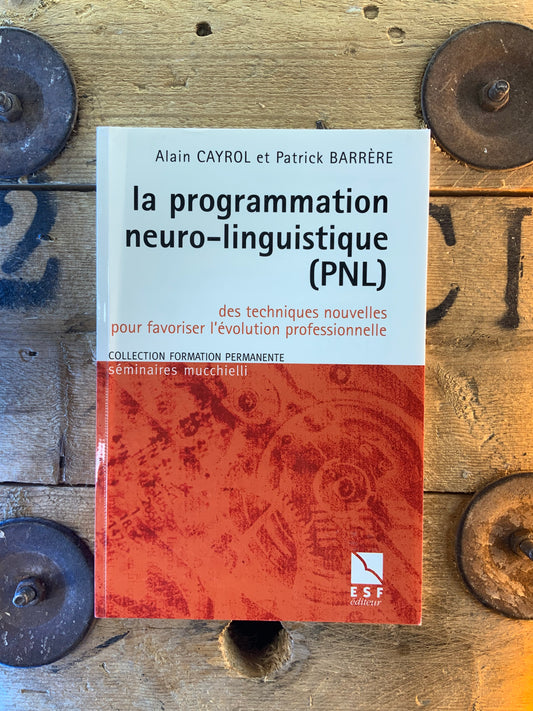 La programmation neuro-linguistique (PNL) des techniques nouvelles pour favoriser l’evolution professionnelle - Alain Cayrol et Patrick Barrère
