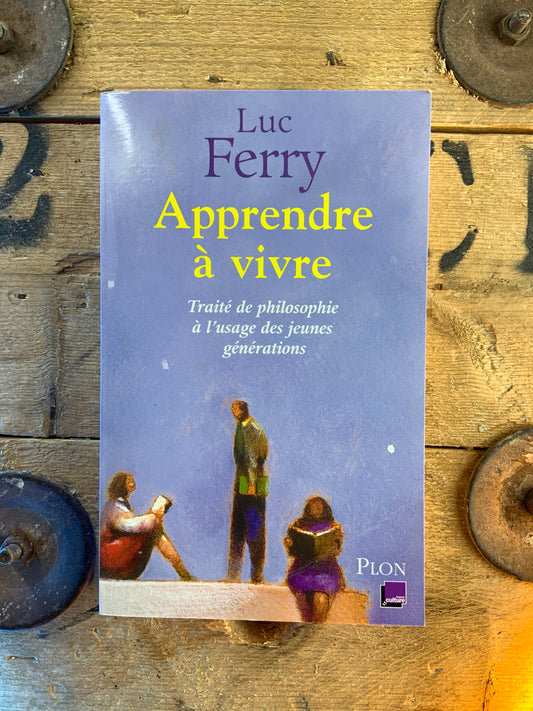Apprendre à vivre : traité de philosophie à l’usage des jeunes générations - Luc Ferry