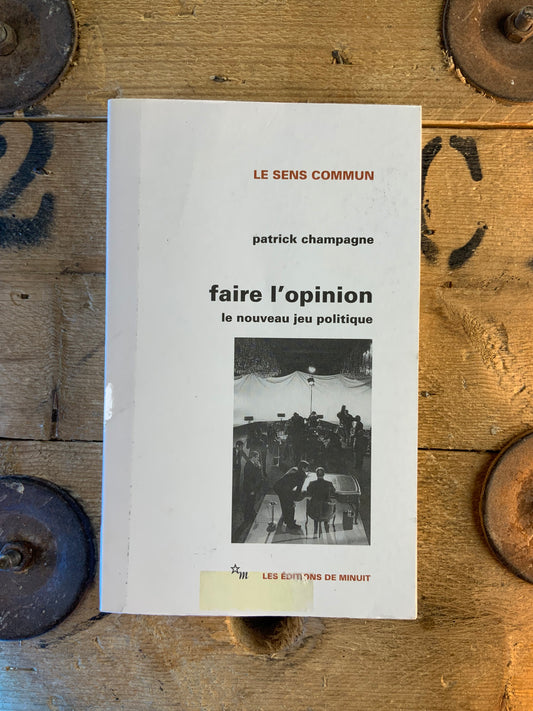 Faire l’opinion : le nouveau jeu politique - Patrick Champagne