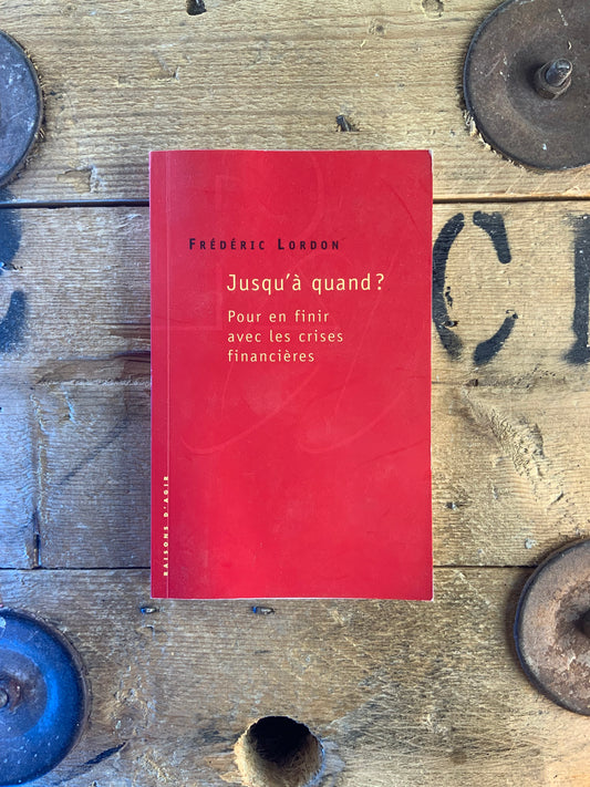 Jusqu’à quand ? Pour en finir avec les crises financières - Frédéric Lordon