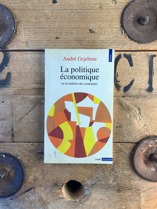 La politique économique, ou la maîtrise des contraintes - André Grjebine