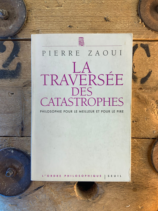 La traversée des catastrophes : philosophie pour le meilleur et pour le pire - Pierre Zaoui