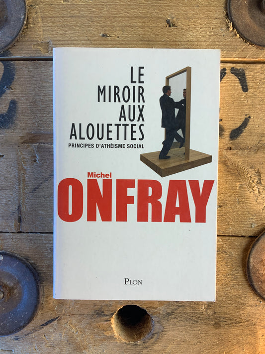 Le miroir aux alouettes : principes d’athéisme social - Michel Onfray