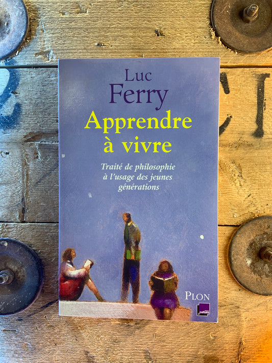 Apprendre à vivre : traité de philosophie à l’usage des jeunes générations - Luc Ferry