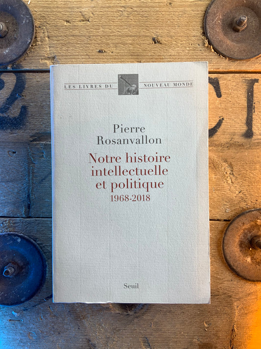 Notre histoire intellectuelle et politique 1968-2018 - Pierre Rosanvallon