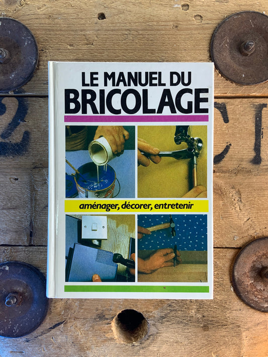 Le manuel du bricolage : aménager, décorer, entrenir