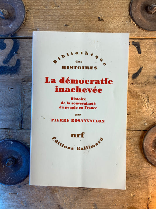 La démocratie inachevée : histoire de la souveraineté du peuple en France - Pierre Rosanvallon