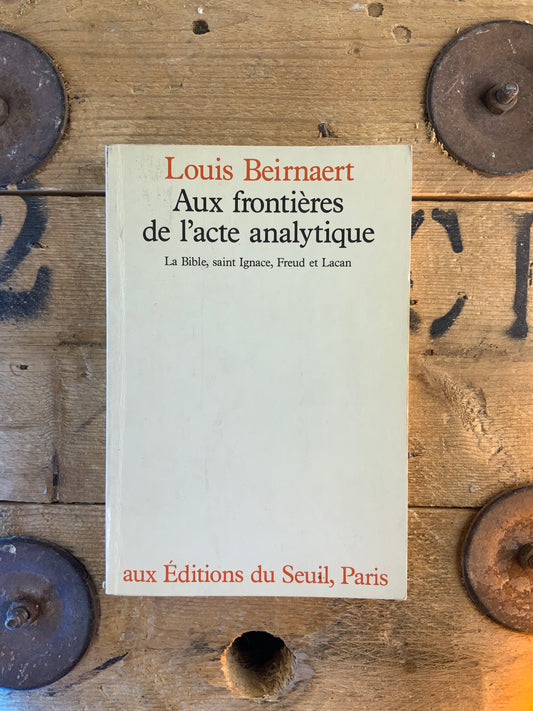 Aux frontières de l’acte analytique : La Bible, Saint Ignace, Freud et Lacan - Louis Beirnaert