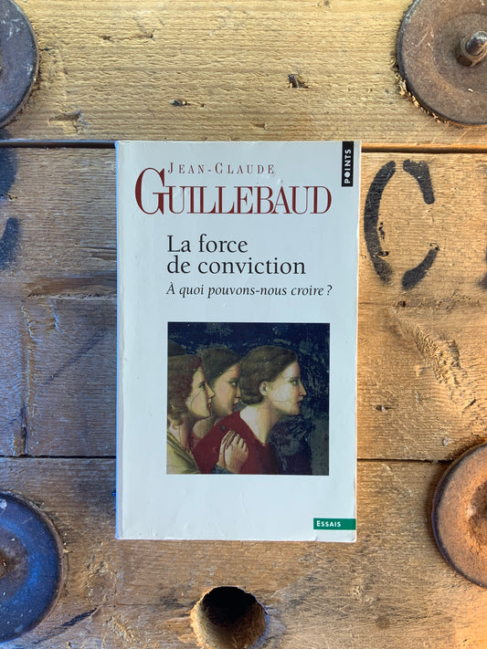 La force de la conviction : à quoi pouvons-nous croire - Jean-Claude Guillebaud