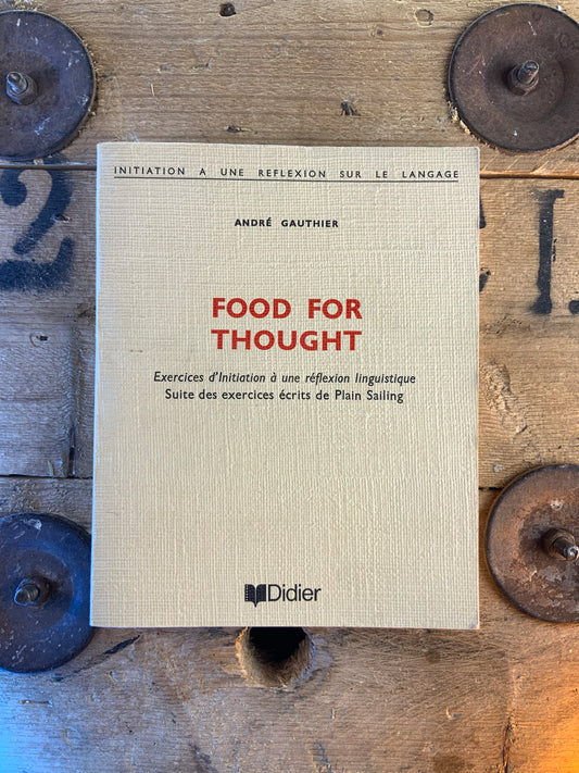Food for thought : exercices d’initiation à une réflexion linguistique. Suite des exercices écrits de Plain Sailing - André Gauthier