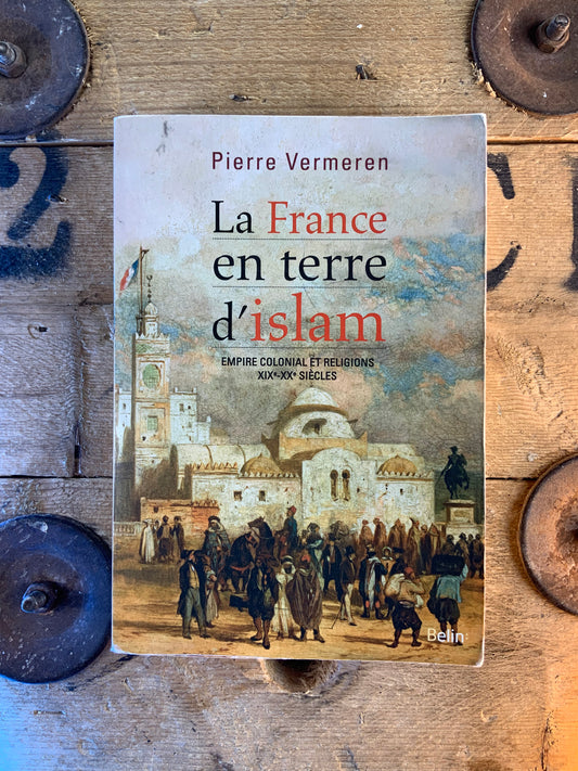 La France en terre d’islam : empire colonial et religions XIXe-XXe siècles - Pierre Vermaren