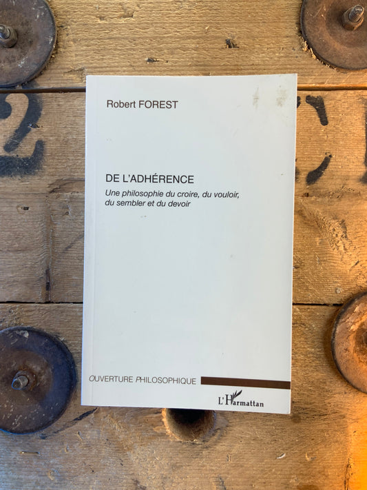 De l’adhérence : une philosophie du croire, du vouloir, du sembler et du devoir - Robert Forest