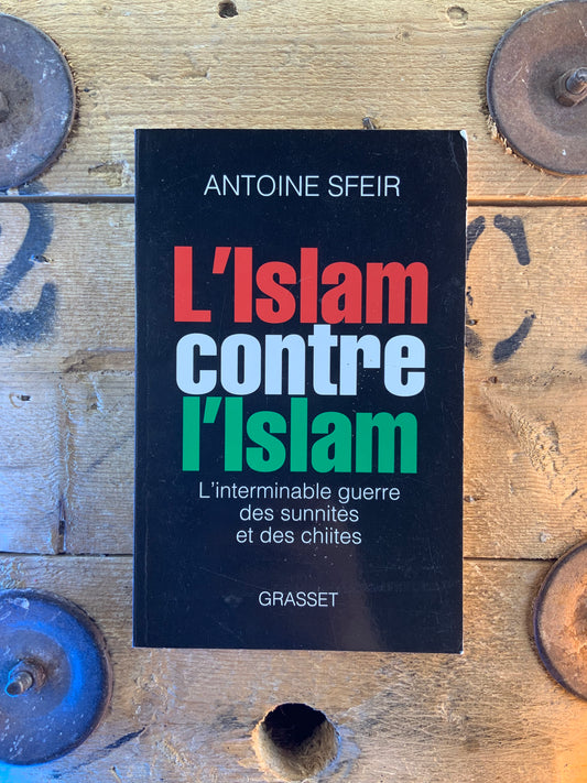 L’Islam contre l’Islam : l’interminable guerre des sunnites et des chiites - Antoine Sfeir
