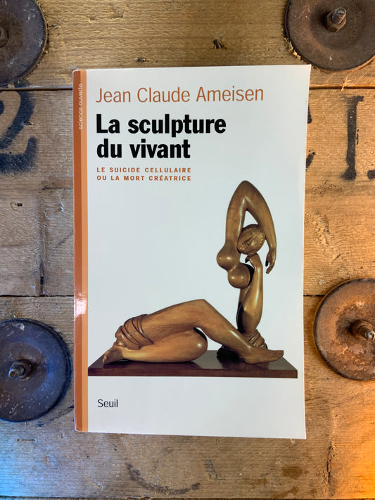 La sculpture du vivant : le suicide cellulaire ou la mort créatrice - Jean Claude Ameisen