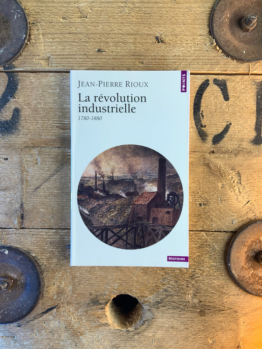 La révolution industrielle 1780-1880 - Jean-Pierre Rioux
