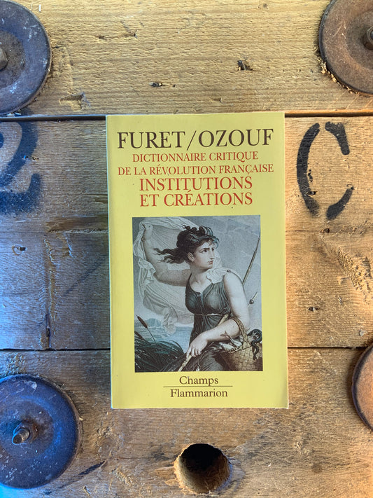 Dictionnaire critique de la révolution française : Institutions et créations- Furet et Ozouf