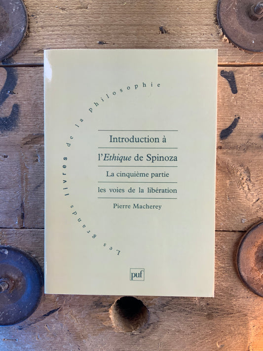 Introduction à l’Éthique de Spinoza : la cinquième partie. Les voies de la libération - Pierre Macherey