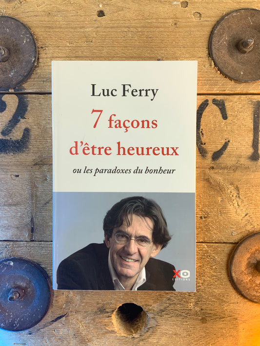 7 façons d’être heureux ou les paradoxes du bonheur - Luc Ferry