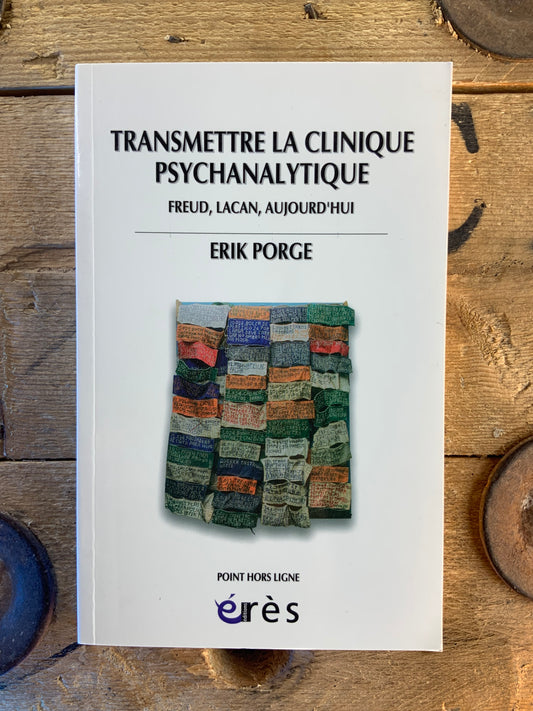 Transmettre la clinique psychanalytique : Freud, Lacan, aujourd’hui - Erik Porge