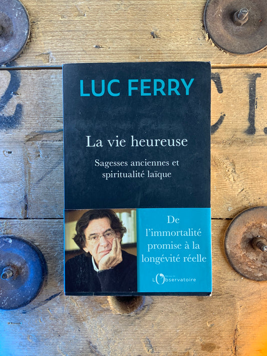 La vie heureuse : sagesse ancienne et spiritualité laïque - Luc Ferry