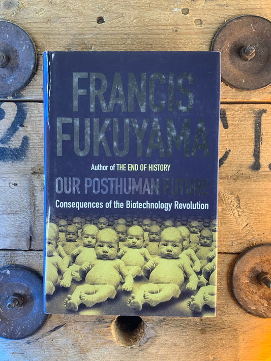 Our posthuman future : consequences of the Biotechnology Revolution - Francis Fukuyama