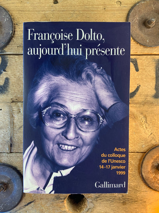 Françoise Dolto, aujourd’hui présente - Acted du colloque de l’Unesco 14-17 janvier 1999