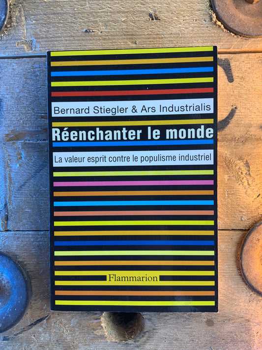 Réenchanter le monde : la valeur esprit contre le populisme industriel - Bernard Stiegler et Ars Industrualis