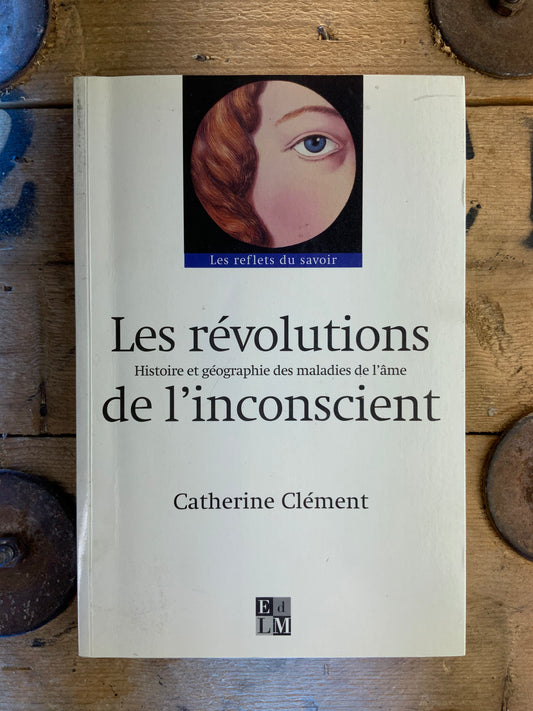 Les révolutions de l’inconscient : histoire et géographie des maladies de l’âme - Catherine Clément