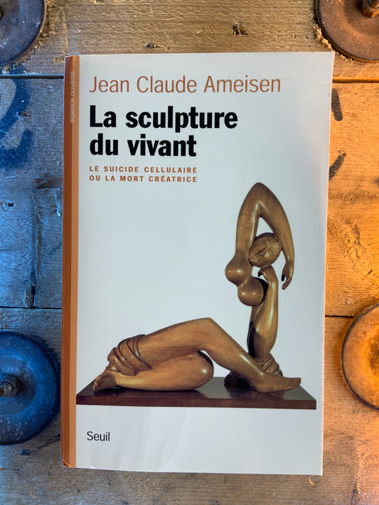 La sculpture du vivant : le suicide cellulaire ou la mort créatrice - Jean Claude Ameisen